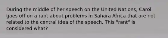 During the middle of her speech on the United Nations, Carol goes off on a rant about problems in Sahara Africa that are not related to the central idea of the speech. This "rant" is considered what?