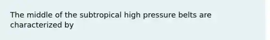 The middle of the subtropical high pressure belts are characterized by