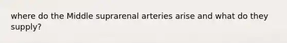 where do the Middle suprarenal arteries arise and what do they supply?