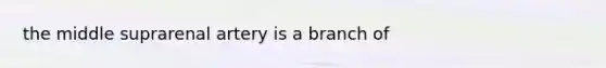 the middle suprarenal artery is a branch of