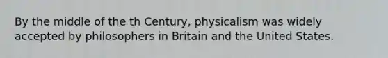 By the middle of the th Century, physicalism was widely accepted by philosophers in Britain and the United States.