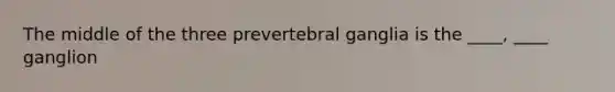 The middle of the three prevertebral ganglia is the ____, ____ ganglion