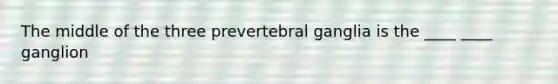 The middle of the three prevertebral ganglia is the ____ ____ ganglion