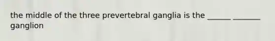 the middle of the three prevertebral ganglia is the ______ _______ ganglion