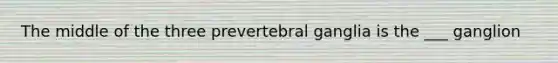 The middle of the three prevertebral ganglia is the ___ ganglion