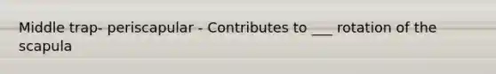 Middle trap- periscapular - Contributes to ___ rotation of the scapula