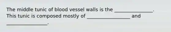 The middle tunic of blood vessel walls is the ________________. This tunic is composed mostly of __________________ and _________________.