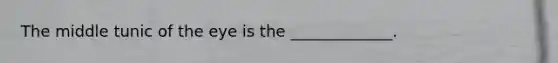 The middle tunic of the eye is the _____________.