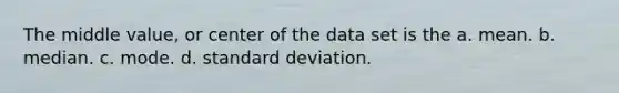 The middle value, or center of the data set is the a. mean. b. median. c. mode. d. <a href='https://www.questionai.com/knowledge/kqGUr1Cldy-standard-deviation' class='anchor-knowledge'>standard deviation</a>.