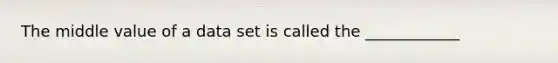 The middle value of a data set is called the ____________