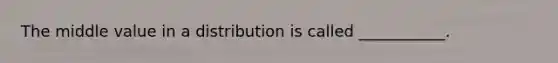 The middle value in a distribution is called ___________.