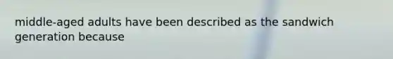 middle-aged adults have been described as the sandwich generation because