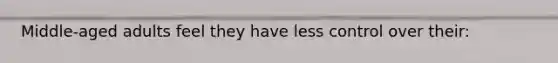 Middle-aged adults feel they have less control over their: