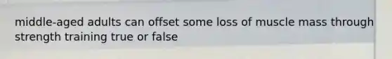 middle-aged adults can offset some loss of muscle mass through strength training true or false