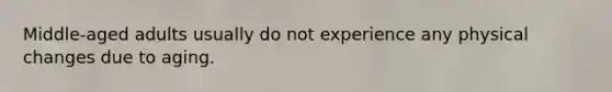 Middle-aged adults usually do not experience any physical changes due to aging.