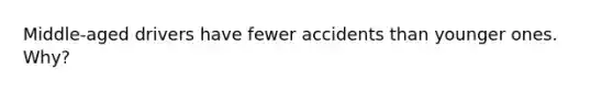 Middle-aged drivers have fewer accidents than younger ones. Why?