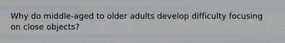 Why do middle-aged to older adults develop difficulty focusing on close objects?