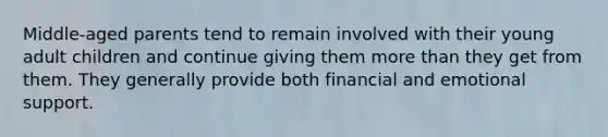 Middle-aged parents tend to remain involved with their young adult children and continue giving them <a href='https://www.questionai.com/knowledge/keWHlEPx42-more-than' class='anchor-knowledge'>more than</a> they get from them. They generally provide both financial and emotional support.