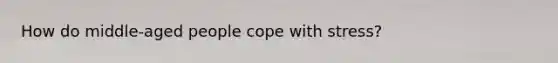How do middle-aged people cope with stress?