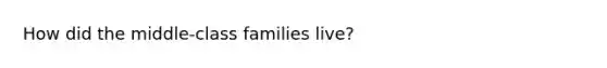 How did the middle-class families live?