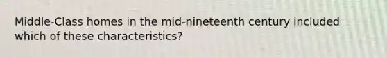 Middle-Class homes in the mid-nineteenth century included which of these characteristics?