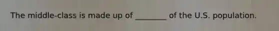 The middle-class is made up of ________ of the U.S. population.