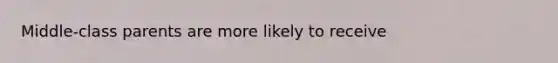 Middle-class parents are more likely to receive