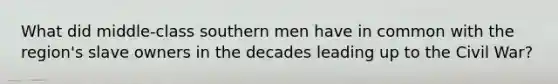 What did middle-class southern men have in common with the region's slave owners in the decades leading up to the Civil War?