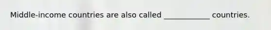 Middle-income countries are also called ____________ countries.
