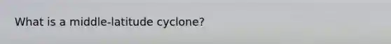 What is a middle-latitude cyclone?