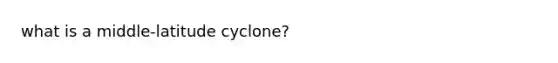 what is a middle-latitude cyclone?