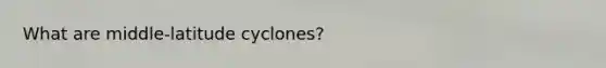 What are middle-latitude cyclones?