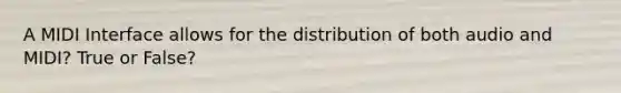 A MIDI Interface allows for the distribution of both audio and MIDI? True or False?