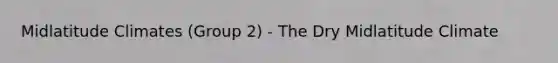 Midlatitude Climates (Group 2) - The Dry Midlatitude Climate