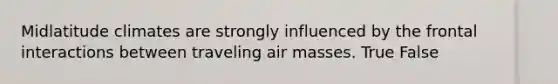 Midlatitude climates are strongly influenced by the frontal interactions between traveling <a href='https://www.questionai.com/knowledge/kxxue2ni5z-air-masses' class='anchor-knowledge'>air masses</a>. True False