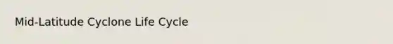 Mid-Latitude Cyclone Life Cycle