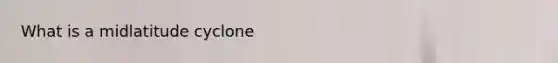 What is a midlatitude cyclone