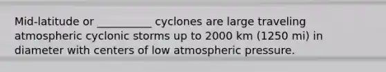 Mid-latitude or __________ cyclones are large traveling atmospheric cyclonic storms up to 2000 km (1250 mi) in diameter with centers of low atmospheric pressure.