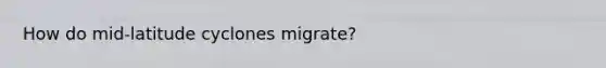 How do mid-latitude cyclones migrate?