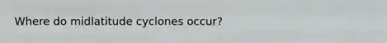 Where do midlatitude cyclones occur?