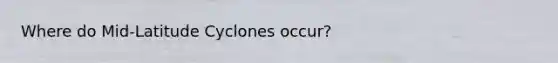 Where do Mid-Latitude Cyclones occur?