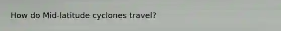 How do Mid-latitude cyclones travel?