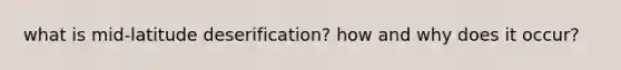 what is mid-latitude deserification? how and why does it occur?