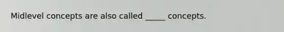 Midlevel concepts are also called _____ concepts.