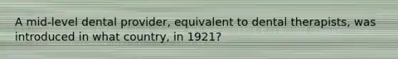 A mid-level dental provider, equivalent to dental therapists, was introduced in what country, in 1921?