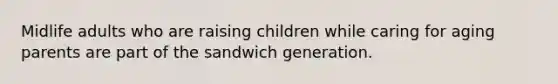 Midlife adults who are raising children while caring for aging parents are part of the sandwich generation.