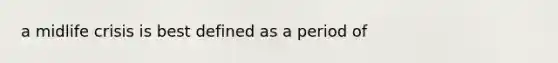 a midlife crisis is best defined as a period of