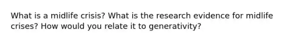 What is a midlife crisis? What is the research evidence for midlife crises? How would you relate it to generativity?