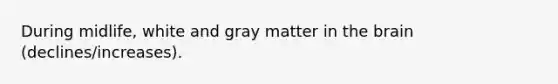 During midlife, white and gray matter in the brain (declines/increases).