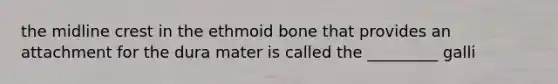 the midline crest in the ethmoid bone that provides an attachment for the dura mater is called the _________ galli